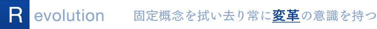 Revolution 固定概念を拭い去り常に変革の意識を持つ