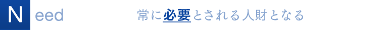 Need 常に必要とされる人財となる