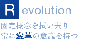 Revolution 固定概念を拭い去り常に変革の意識を持つ