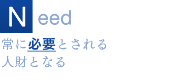 Need 常に必要とされる人財となる